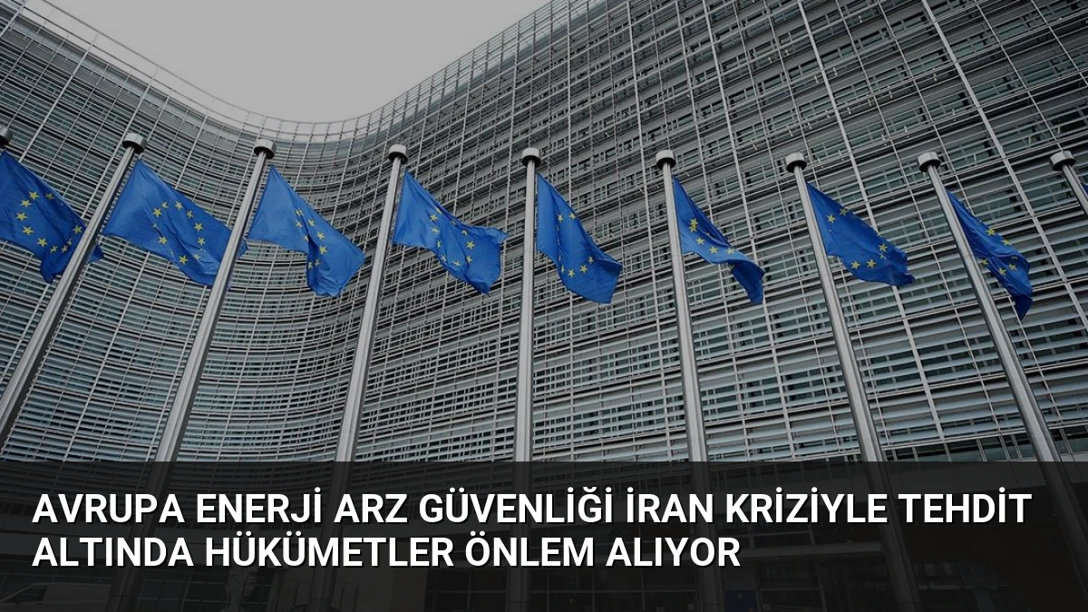 Avrupa Enerji Arz Güvenliği İran Kriziyle Tehdit Altında Hükümetler Önlem Alıyor