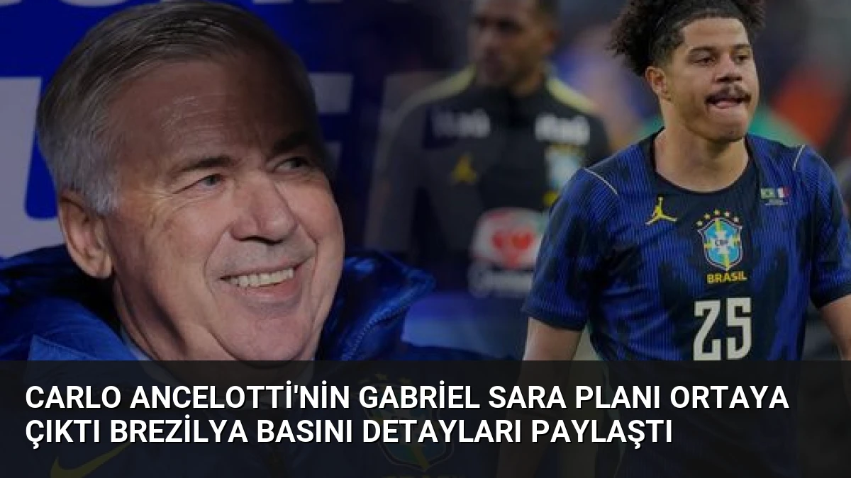 Carlo Ancelotti’nin Gabriel Sara Planı Ortaya Çıktı Brezilya Basını Detayları Paylaştı