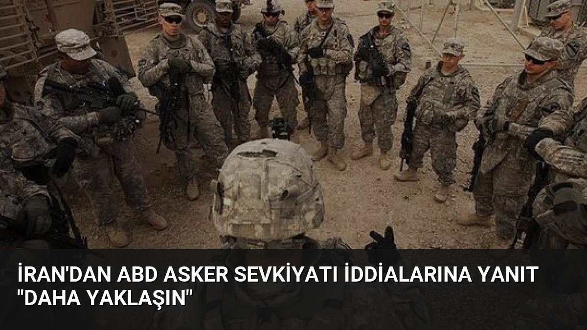İran’dan ABD Asker Sevkiyatı İddialarına Yanıt “Daha Yaklaşın”