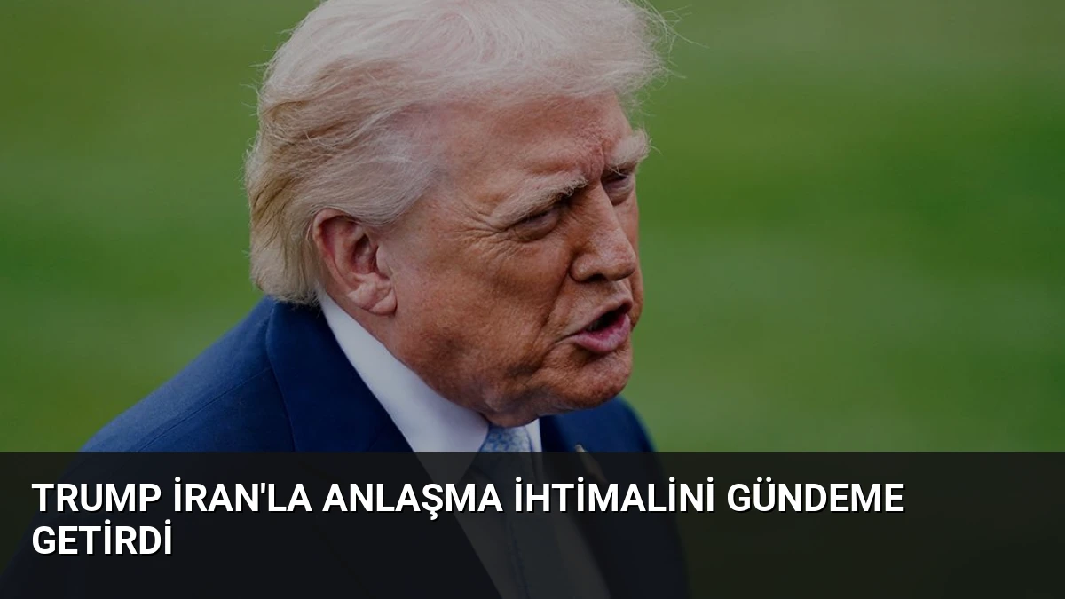 Trump İran’la Anlaşma İhtimalini Gündeme Getirdi