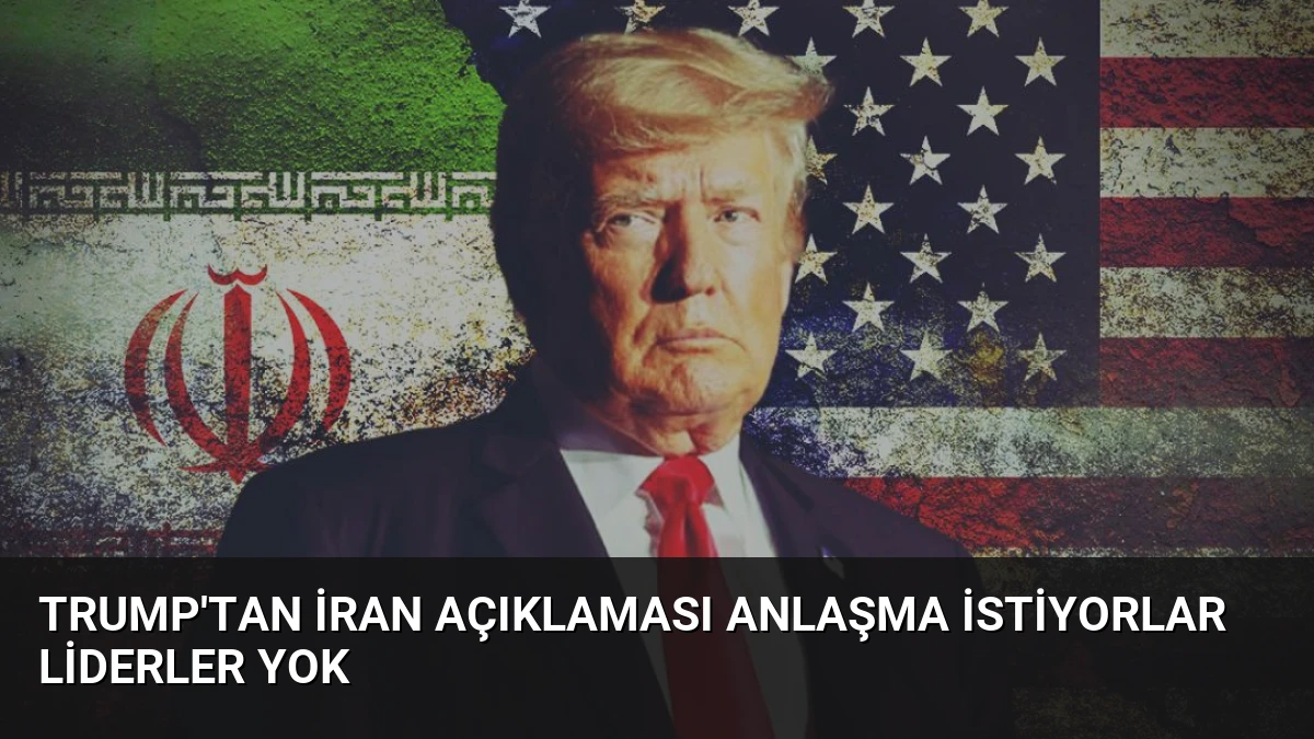 Trump’tan İran Açıklaması Anlaşma İstiyorlar Liderler Yok