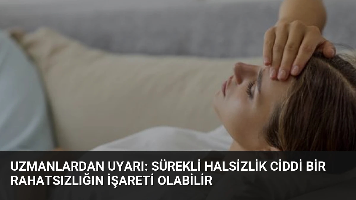 Uzmanlardan Uyarı: Sürekli Halsizlik Ciddi Bir Rahatsızlığın İşareti Olabilir