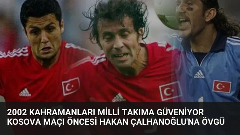 2002 Kahramanları Milli Takıma Güveniyor Kosova Maçı Öncesi Hakan Çalhanoğlu’na Övgü