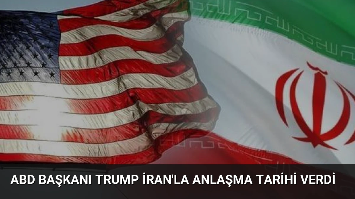 ABD Başkanı Trump İran’la Anlaşma Tarihi Verdi