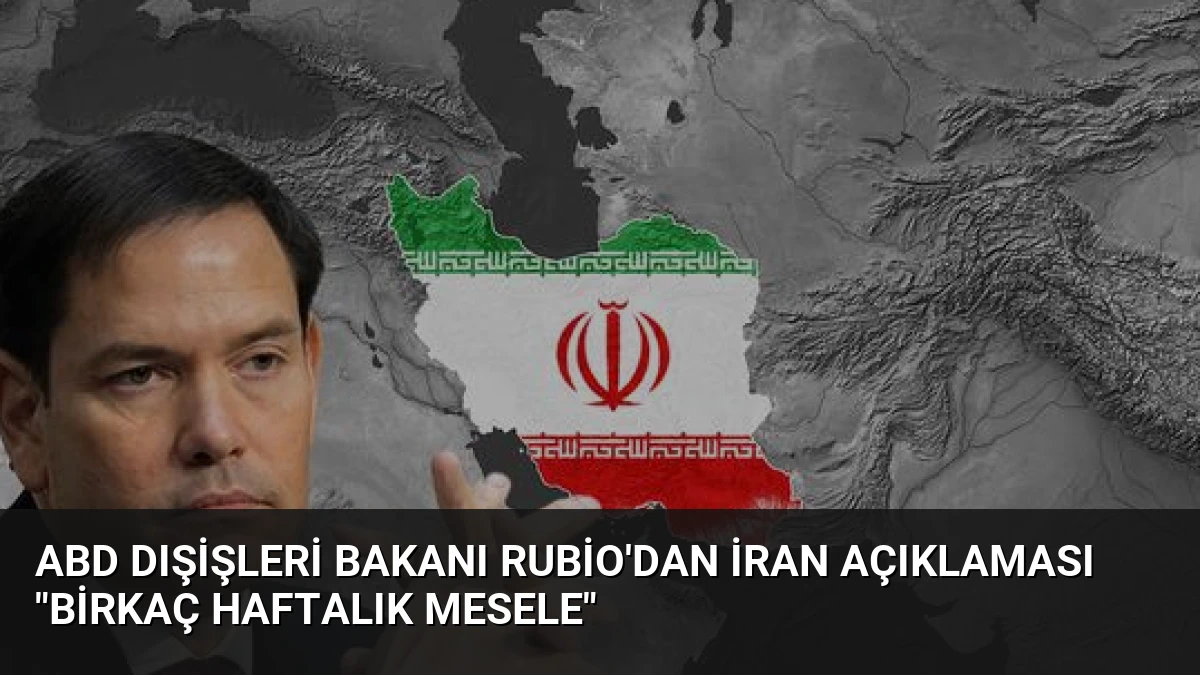ABD Dışişleri Bakanı Rubio’dan İran Açıklaması “Birkaç Haftalık Mesele”