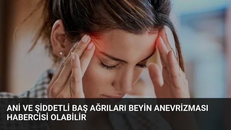 Ani ve Şiddetli Baş Ağrıları Beyin Anevrizması Habercisi Olabilir