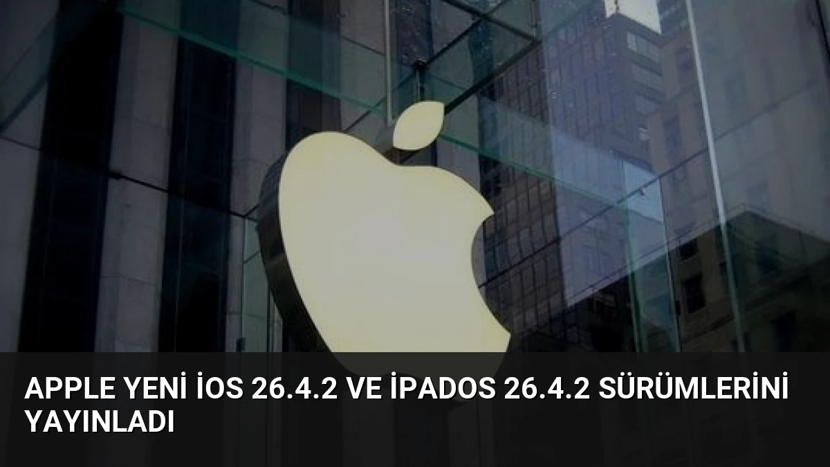 Apple Yeni iOS 26.4.2 ve iPadOS 26.4.2 Sürümlerini Yayınladı