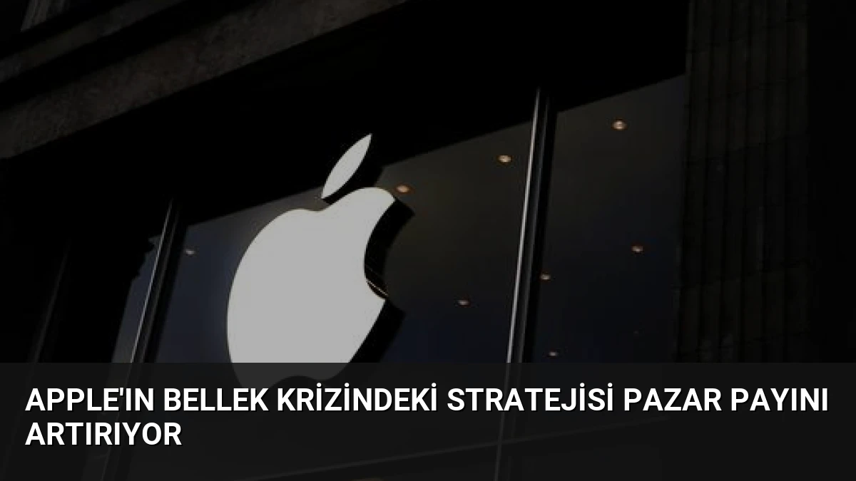 Apple’ın Bellek Krizindeki Stratejisi Pazar Payını Artırıyor