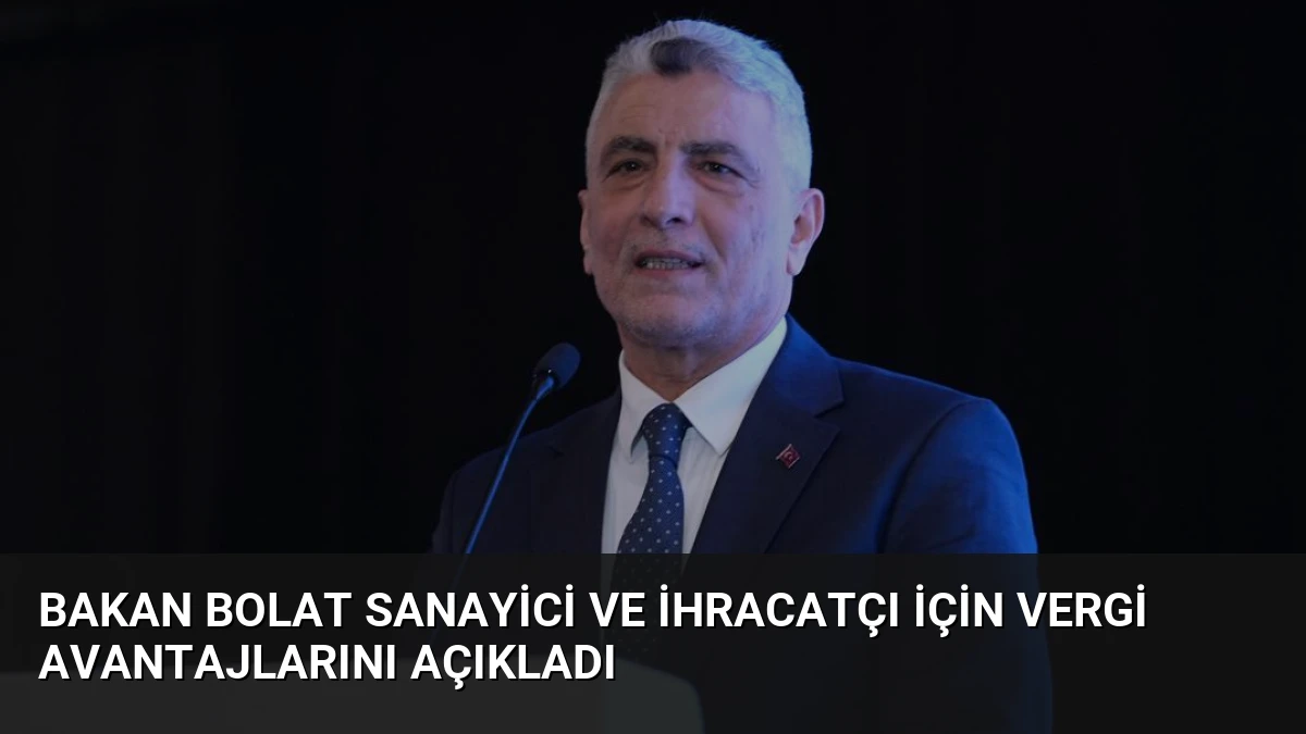 Bakan Bolat Sanayici ve İhracatçı İçin Vergi Avantajlarını Açıkladı