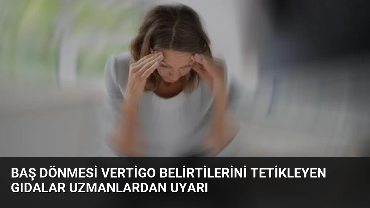 Baş Dönmesi Vertigo Belirtilerini Tetikleyen Gıdalar Uzmanlardan Uyarı