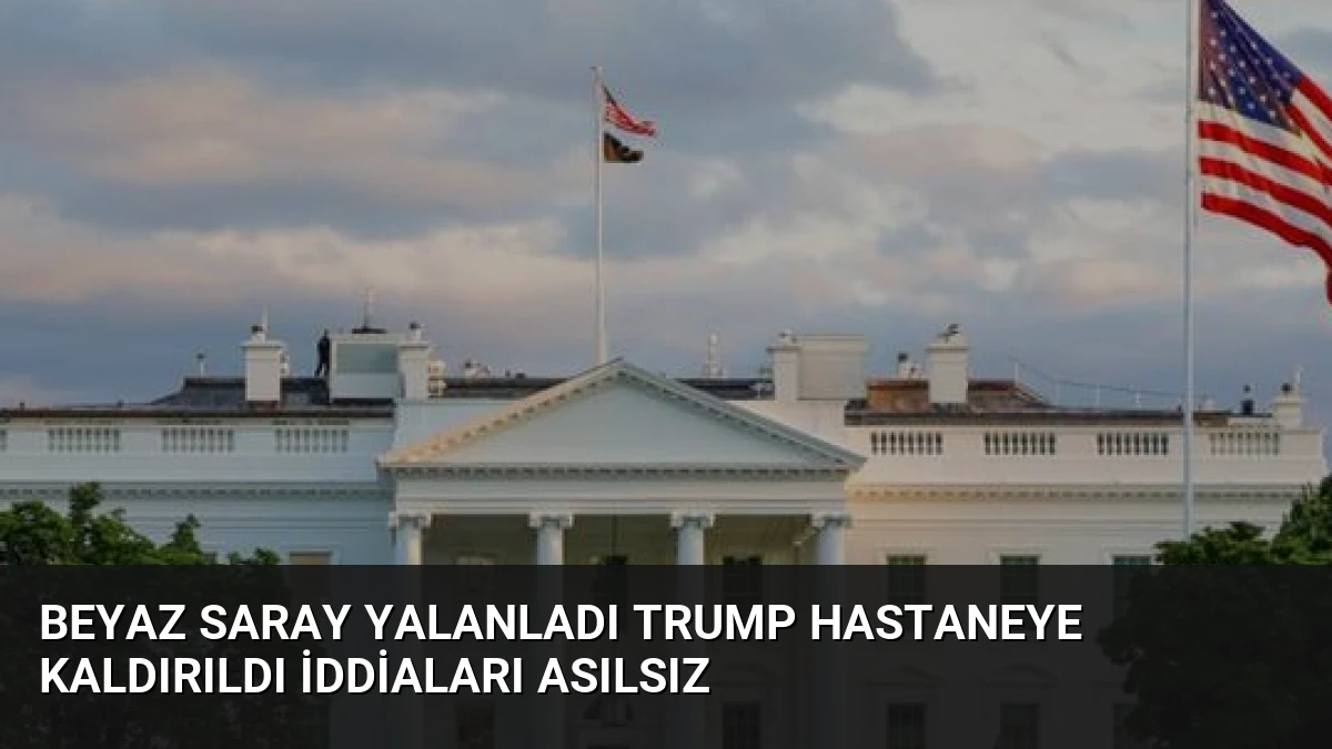 Beyaz Saray Yalanladı Trump Hastaneye Kaldırıldı İddiaları Asılsız