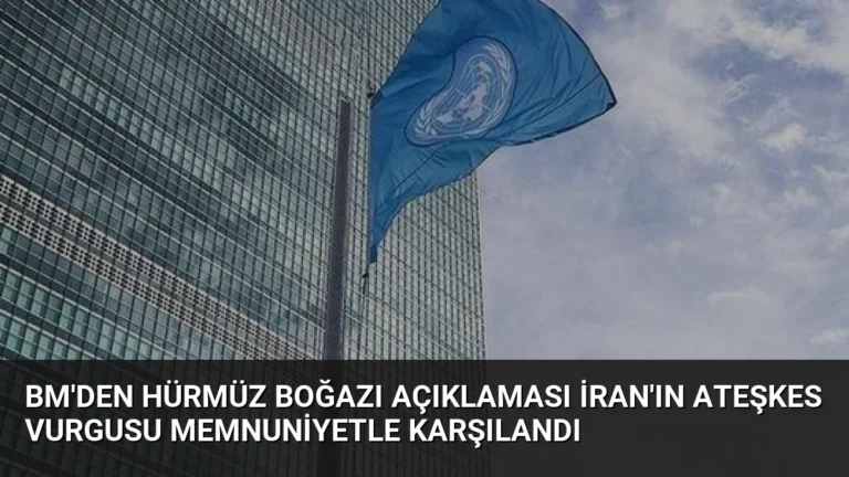 BM’den Hürmüz Boğazı Açıklaması İran’ın Ateşkes Vurgusu Memnuniyetle Karşılandı