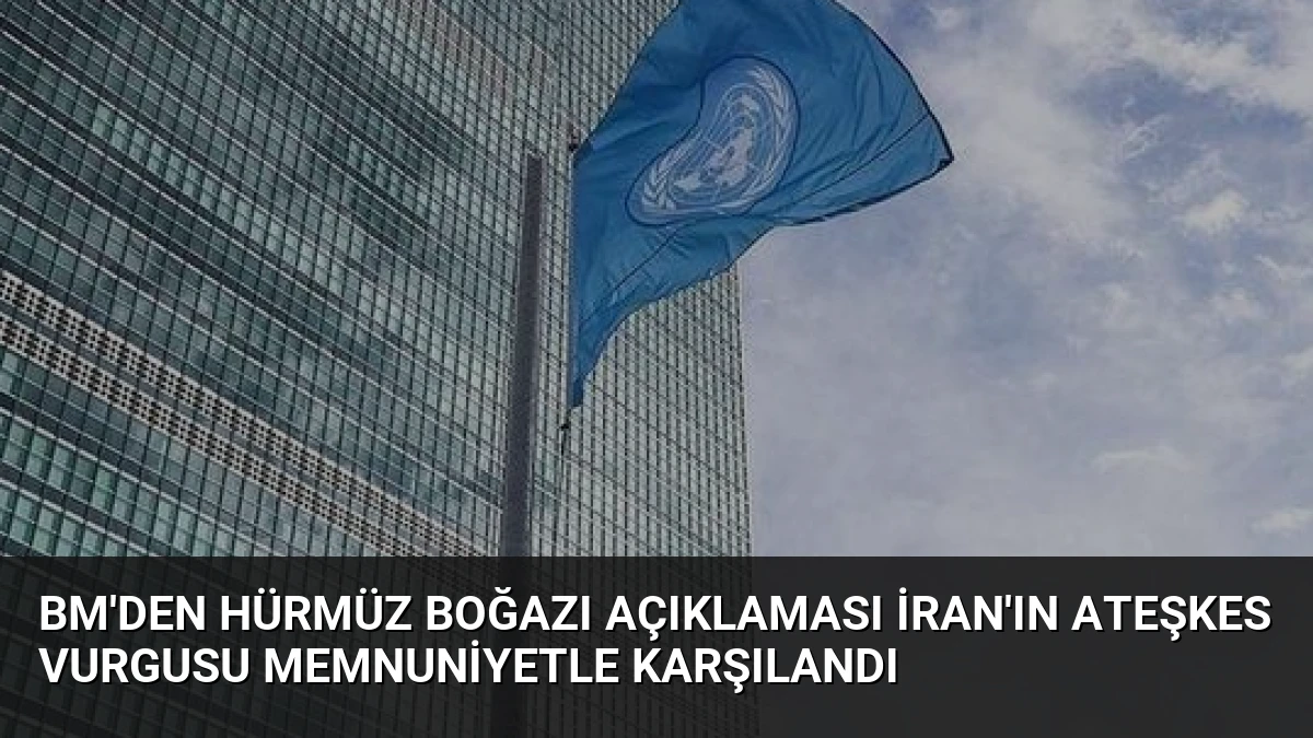 BM’den Hürmüz Boğazı Açıklaması İran’ın Ateşkes Vurgusu Memnuniyetle Karşılandı