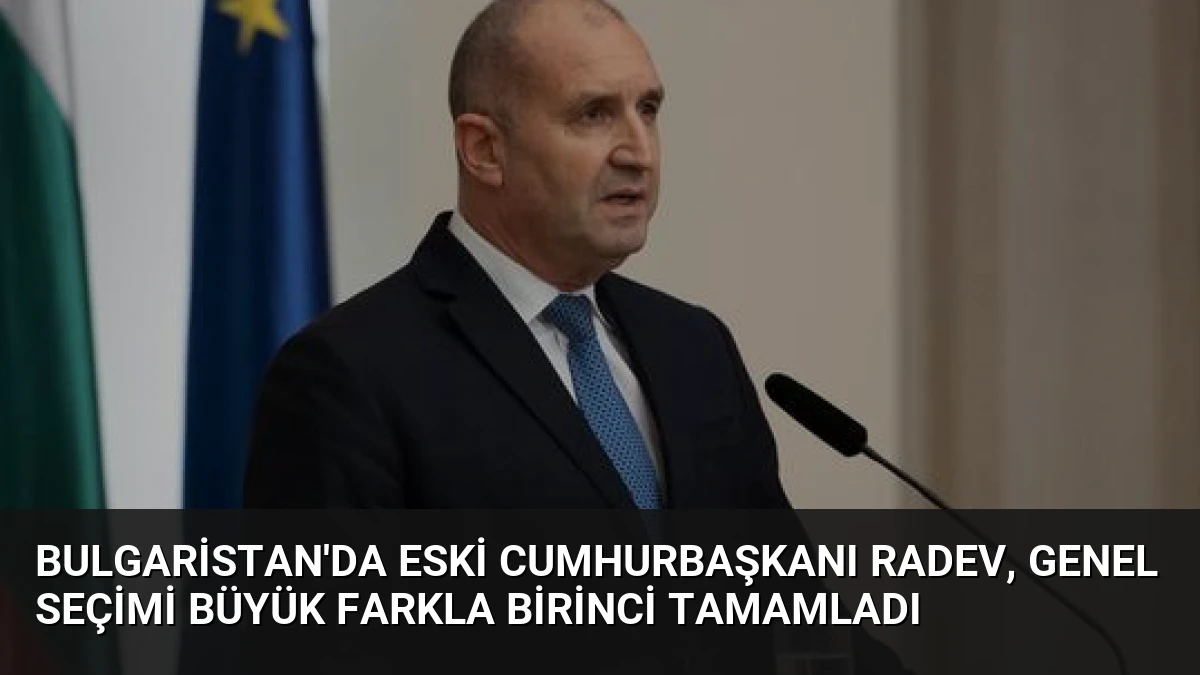 Bulgaristan’da eski Cumhurbaşkanı Radev, genel seçimi büyük farkla birinci tamamladı