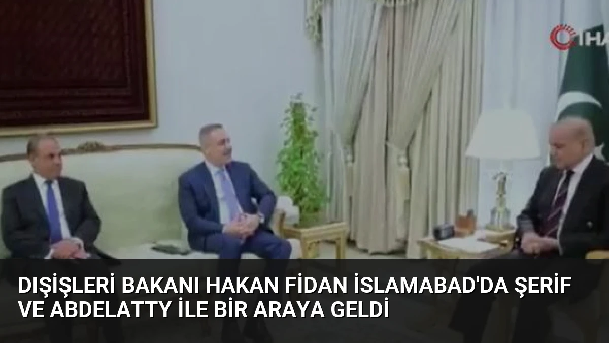 Dışişleri Bakanı Hakan Fidan İslamabad’da Şerif ve Abdelatty ile bir araya geldi