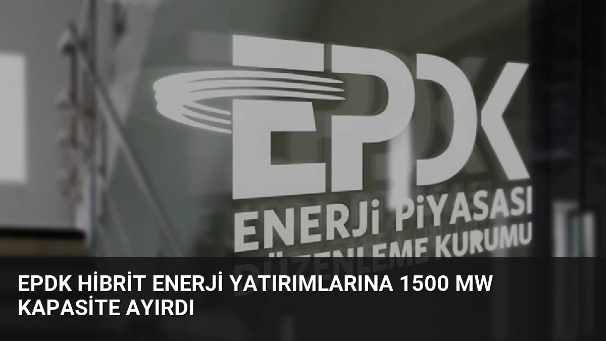 EPDK Hibrit Enerji Yatırımlarına 1500 MW Kapasite Ayırdı