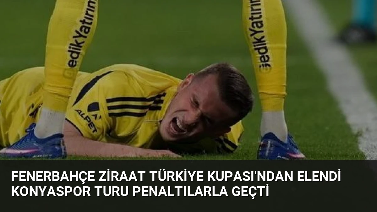 Fenerbahçe Ziraat Türkiye Kupası’ndan Elendi Konyaspor Turu Penaltılarla Geçti