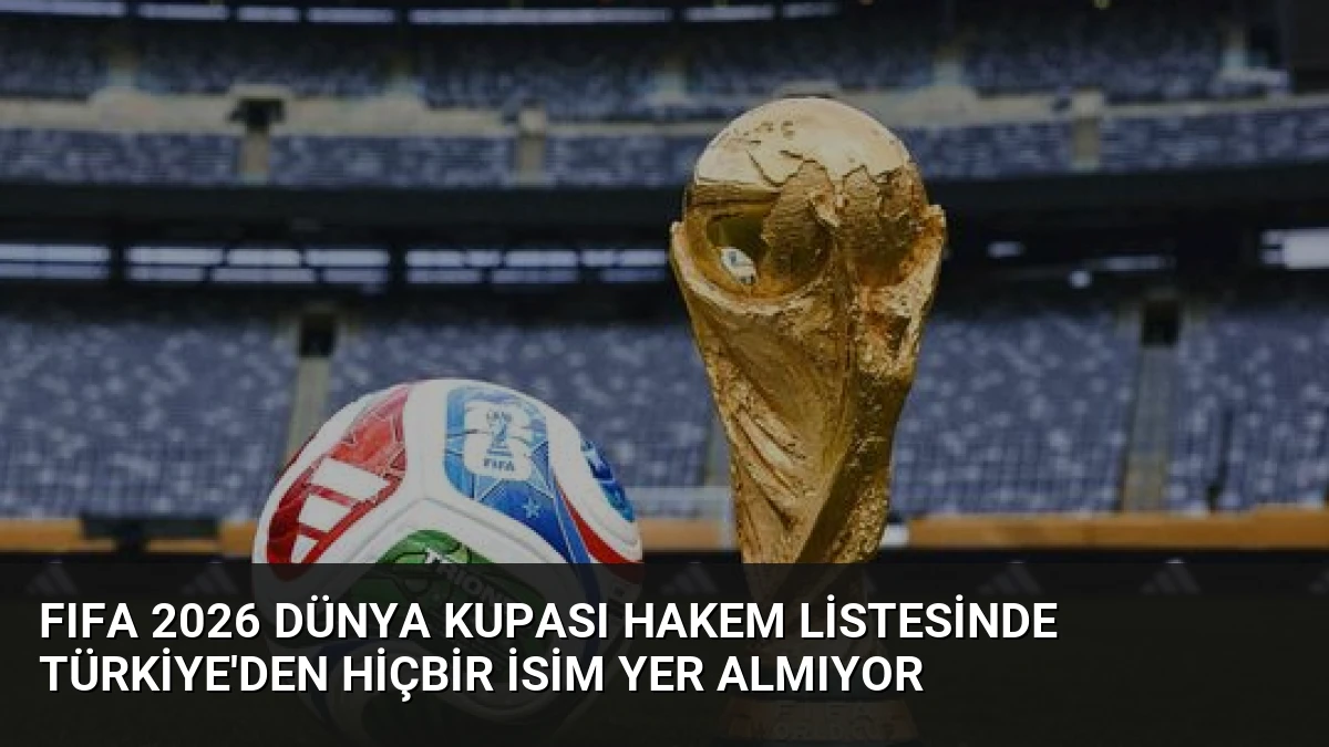 FIFA 2026 Dünya Kupası Hakem Listesinde Türkiye’den Hiçbir İsim Yer Almıyor