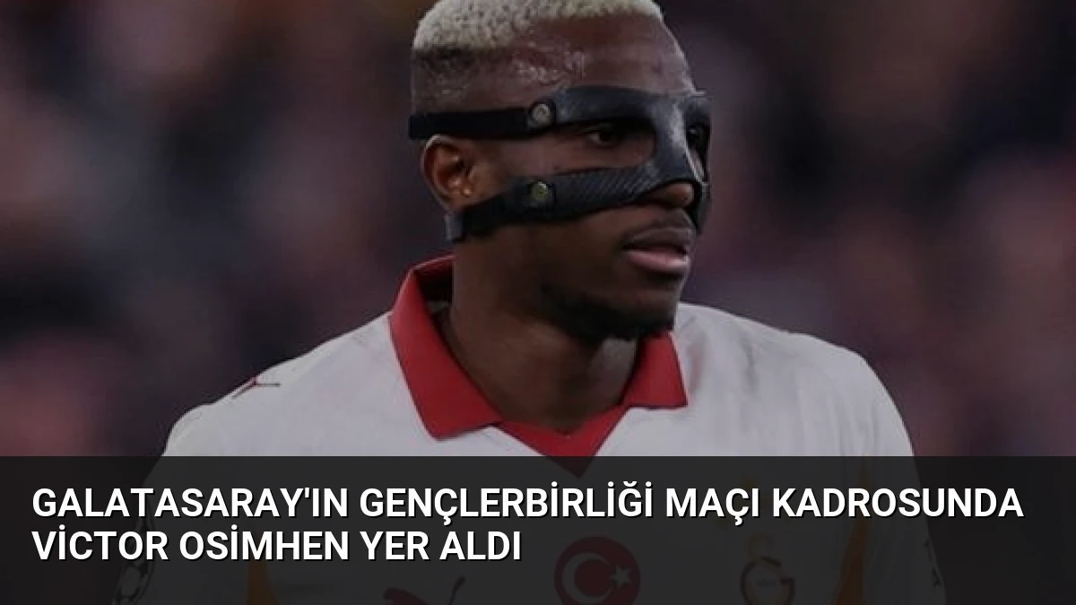 Galatasaray’ın Gençlerbirliği Maçı Kadrosunda Victor Osimhen Yer Aldı