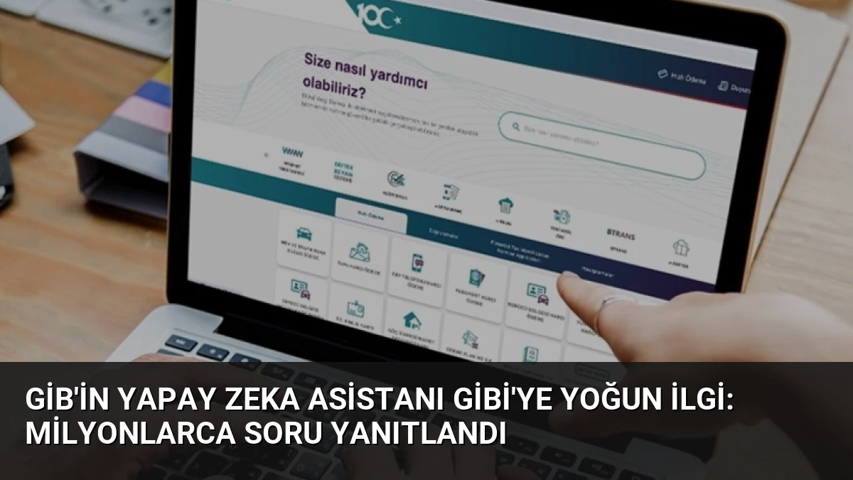GİB’in Yapay Zeka Asistanı GİBİ’ye Yoğun İlgi: Milyonlarca Soru Yanıtlandı