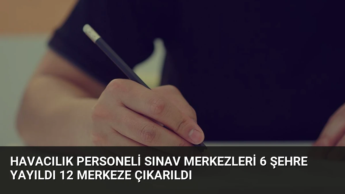 Havacılık Personeli Sınav Merkezleri 6 Şehre Yayıldı 12 Merkeze Çıkarıldı