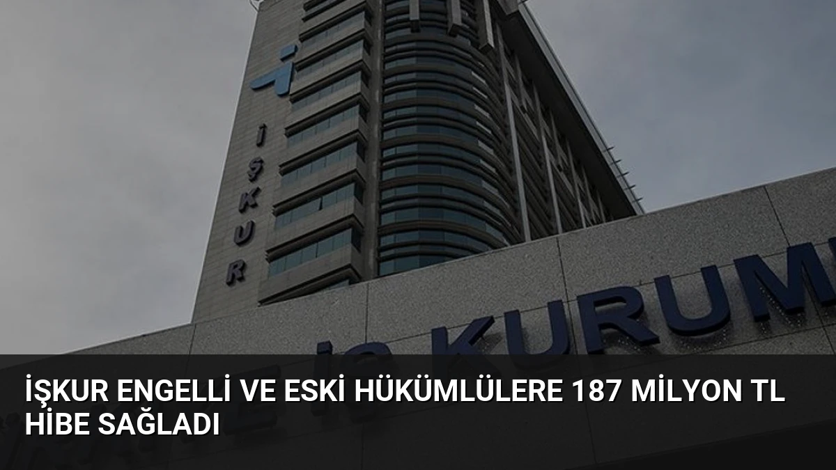İŞKUR Engelli ve Eski Hükümlülere 187 Milyon TL Hibe Sağladı