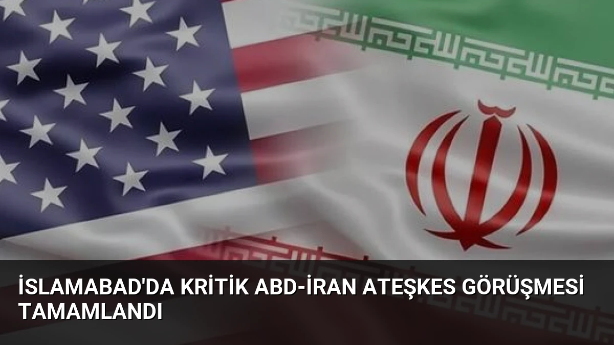 İslamabad’da Kritik ABD-İran Ateşkes Görüşmesi Tamamlandı