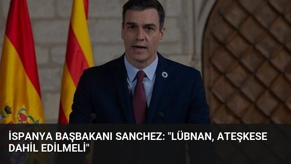 İspanya Başbakanı Sanchez: “Lübnan, ateşkese dahil edilmeli”