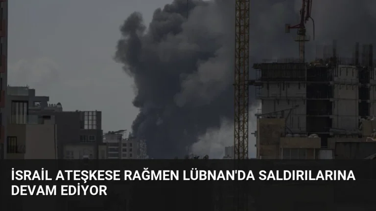 İsrail Ateşkese Rağmen Lübnan’da Saldırılarına Devam Ediyor