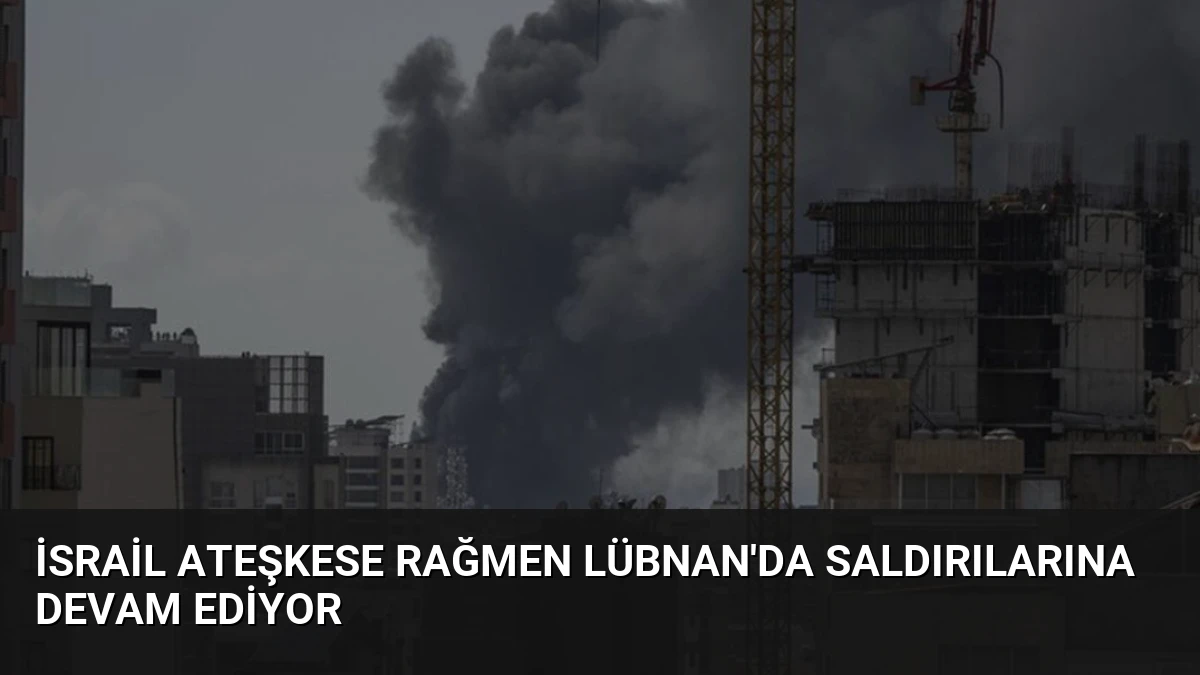 İsrail Ateşkese Rağmen Lübnan’da Saldırılarına Devam Ediyor