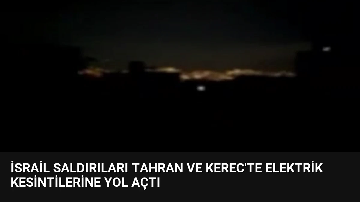İsrail Saldırıları Tahran ve Kerec’te Elektrik Kesintilerine Yol Açtı