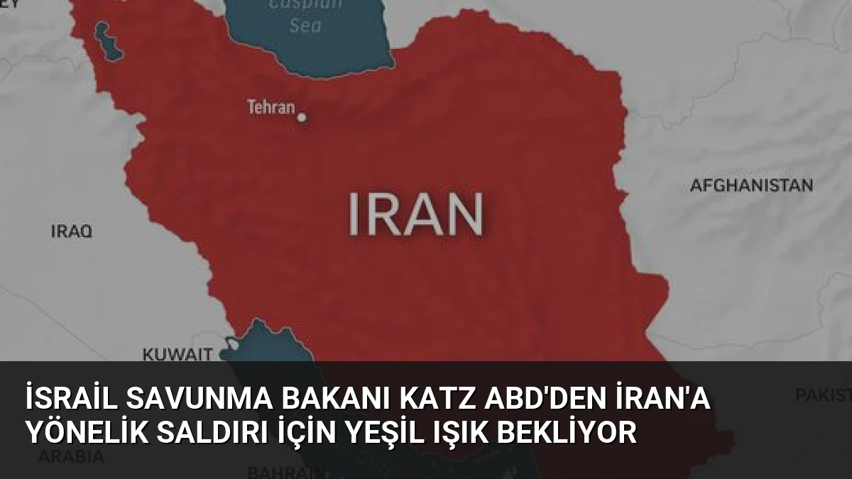 İsrail Savunma Bakanı Katz ABD’den İran’a Yönelik Saldırı İçin Yeşil Işık Bekliyor