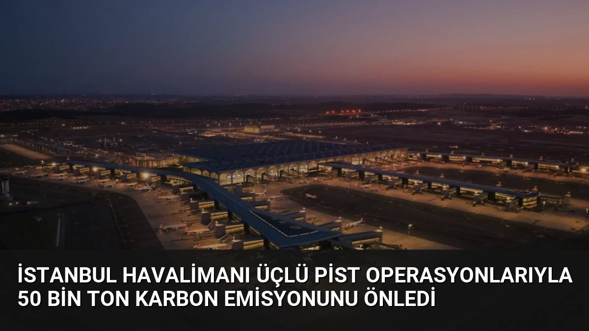İstanbul Havalimanı Üçlü Pist Operasyonlarıyla 50 Bin Ton Karbon Emisyonunu Önledi