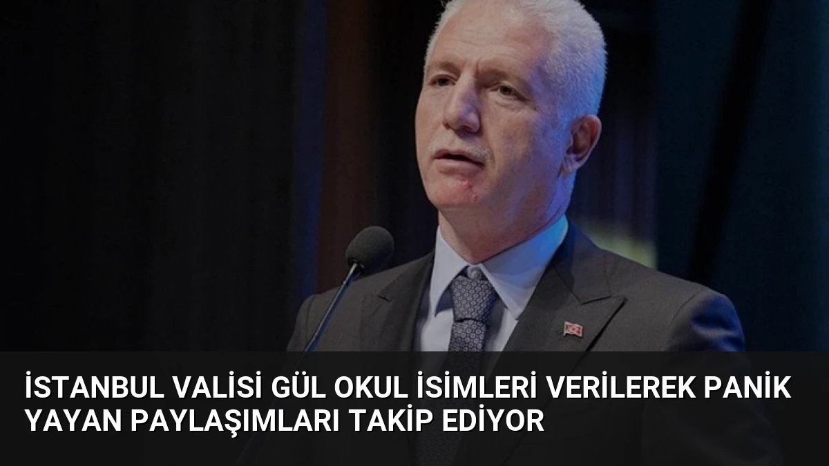 İstanbul Valisi Gül Okul İsimleri Verilerek Panik Yayan Paylaşımları Takip Ediyor