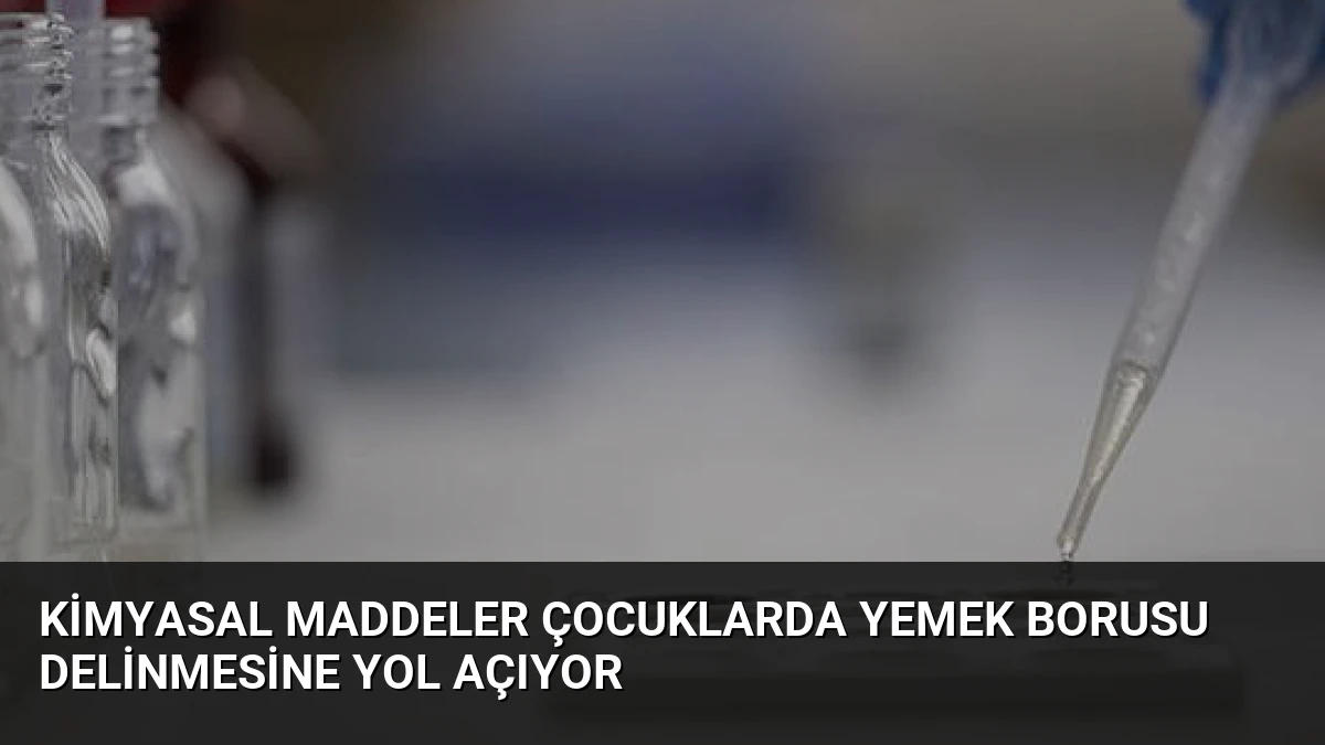 Kimyasal Maddeler Çocuklarda Yemek Borusu Delinmesine Yol Açıyor