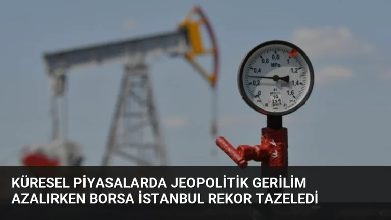 Küresel Piyasalarda Jeopolitik Gerilim Azalırken Borsa İstanbul Rekor Tazeledi