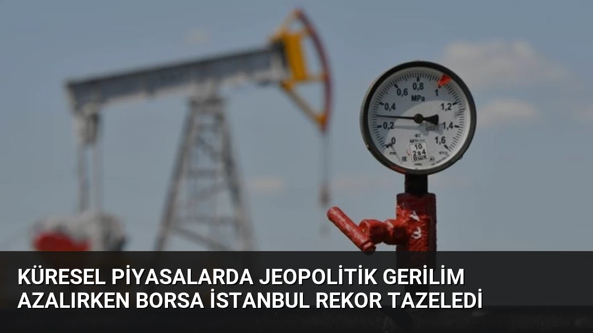 Küresel Piyasalarda Jeopolitik Gerilim Azalırken Borsa İstanbul Rekor Tazeledi
