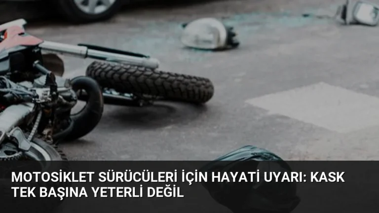 Motosiklet Sürücüleri İçin Hayati Uyarı: Kask Tek Başına Yeterli Değil