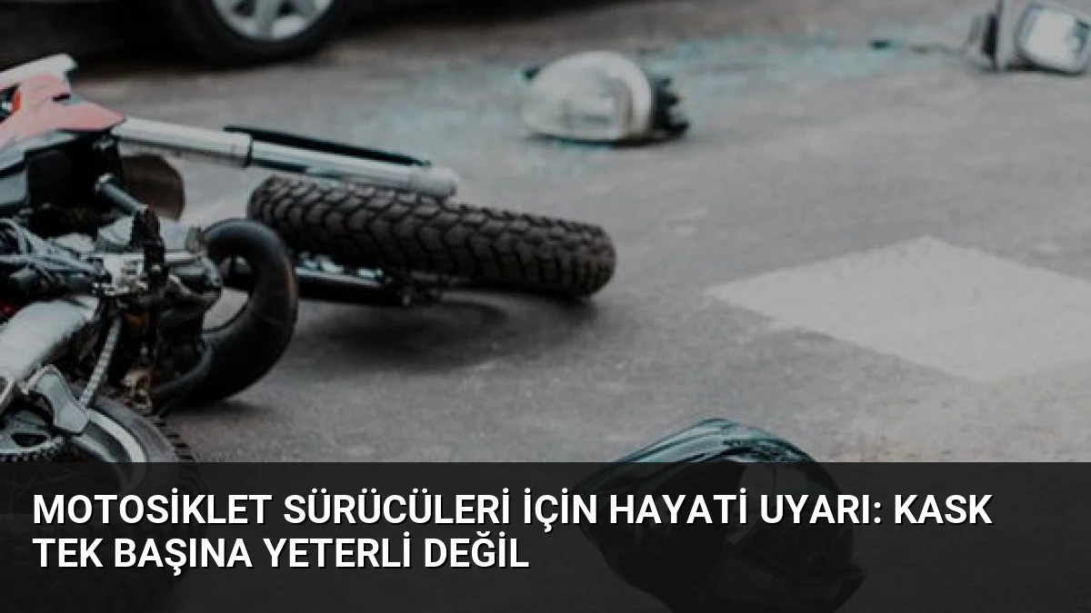 Motosiklet Sürücüleri İçin Hayati Uyarı: Kask Tek Başına Yeterli Değil
