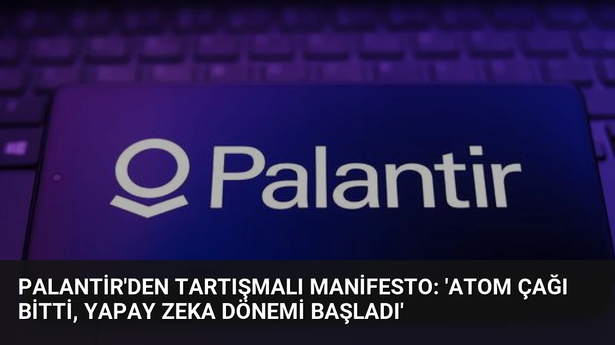 Palantir’den Tartışmalı Manifesto: ‘Atom Çağı Bitti, Yapay Zeka Dönemi Başladı’