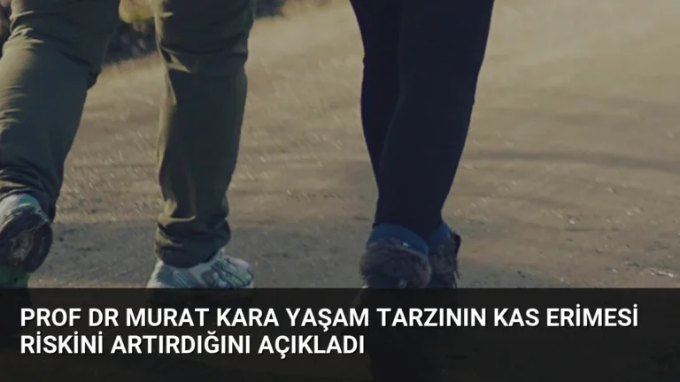 Prof Dr Murat Kara Yaşam Tarzının Kas Erimesi Riskini Artırdığını Açıkladı