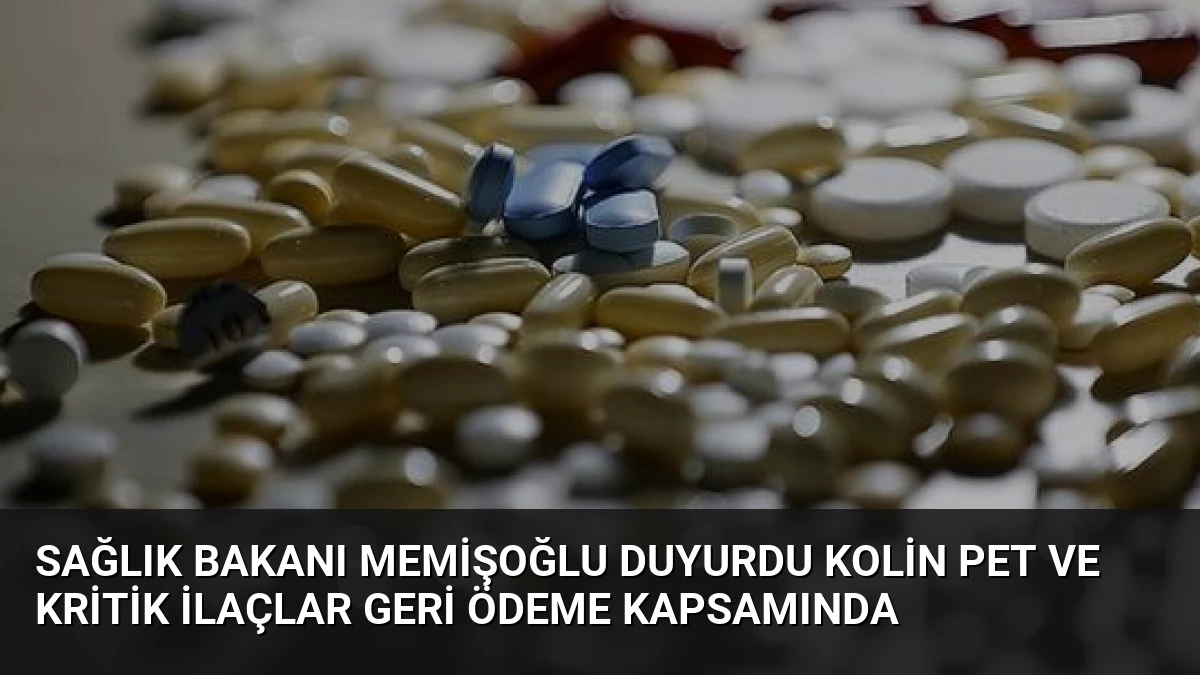 Sağlık Bakanı Memişoğlu Duyurdu Kolin PET ve Kritik İlaçlar Geri Ödeme Kapsamında