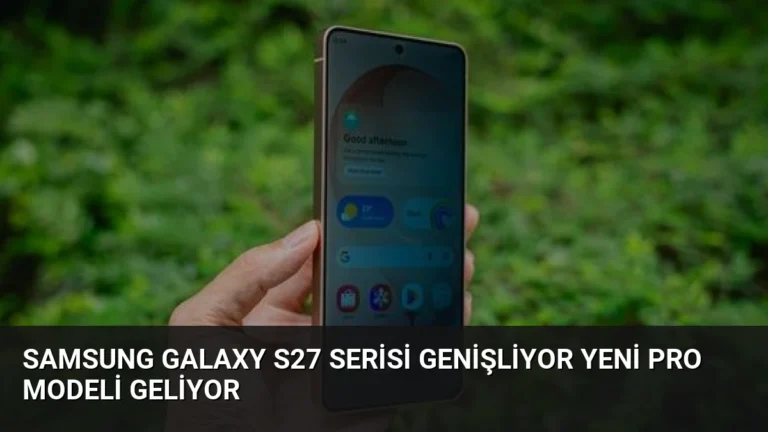 Samsung Galaxy S27 Serisi Genişliyor Yeni Pro Modeli Geliyor