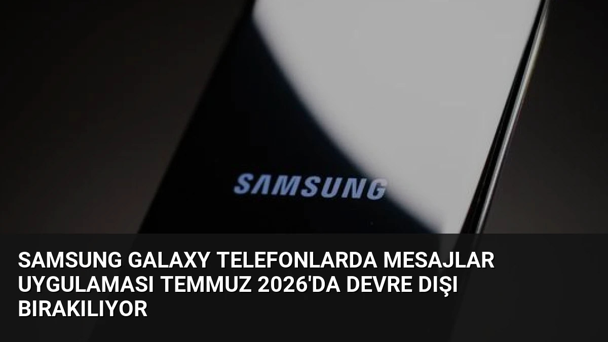 Samsung Galaxy Telefonlarda Mesajlar Uygulaması Temmuz 2026’da Devre Dışı Bırakılıyor