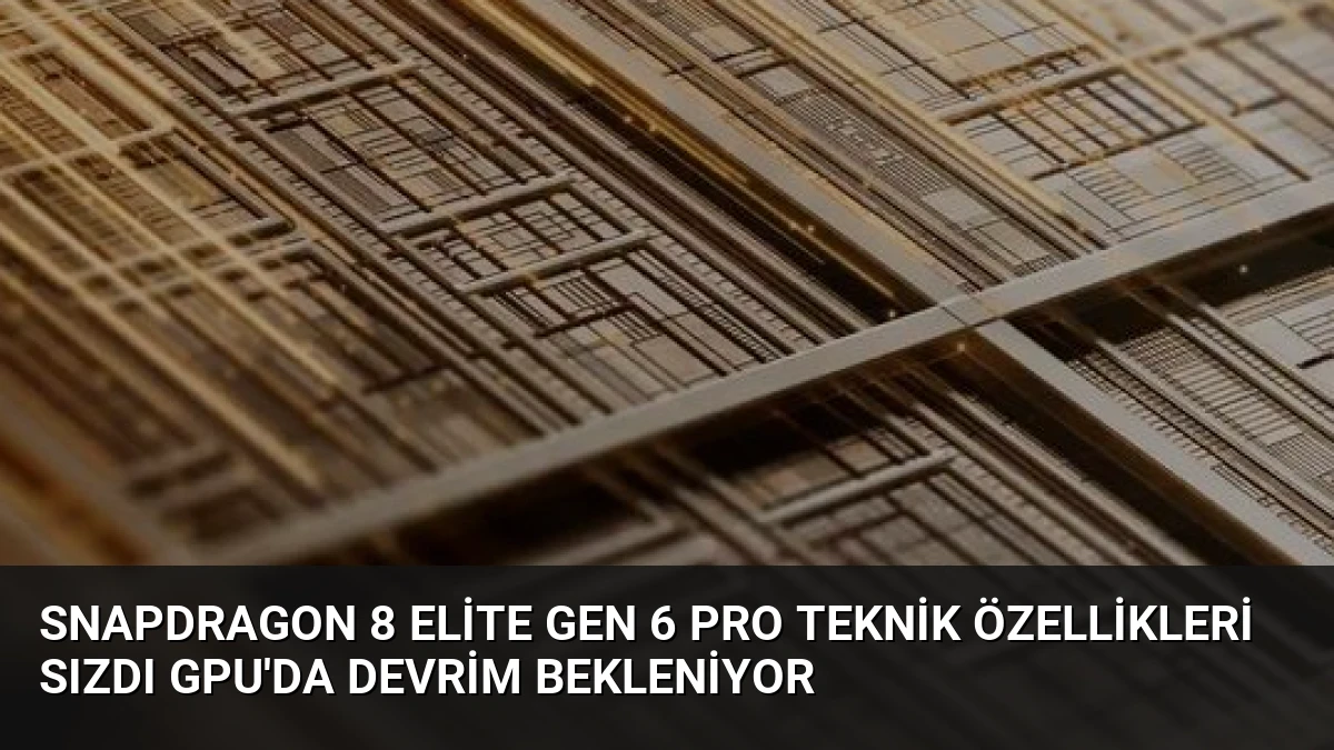 Snapdragon 8 Elite Gen 6 Pro Teknik Özellikleri Sızdı GPU’da Devrim Bekleniyor