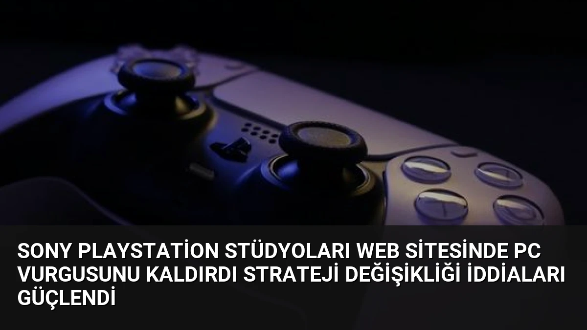 Sony PlayStation Stüdyoları Web Sitesinde PC Vurgusunu Kaldırdı Strateji Değişikliği İddiaları Güçlendi