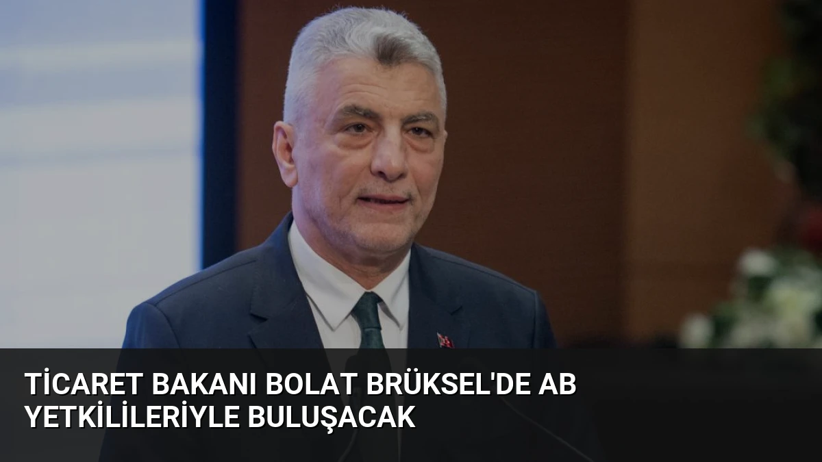 Ticaret Bakanı Bolat Brüksel’de AB Yetkilileriyle Buluşacak