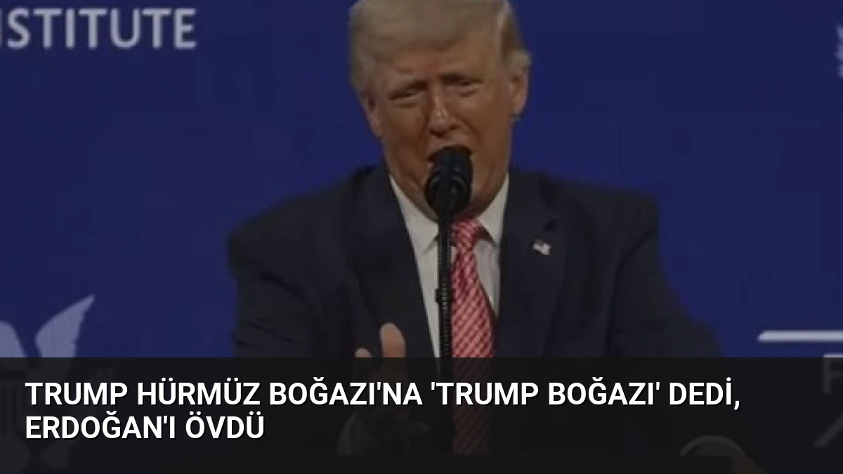 Trump Hürmüz Boğazı’na ‘Trump Boğazı’ dedi, Erdoğan’ı övdü