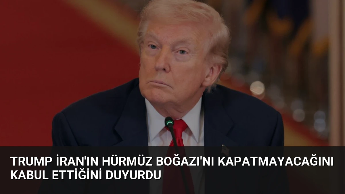Trump İran’ın Hürmüz Boğazı’nı Kapatmayacağını Kabul Ettiğini Duyurdu