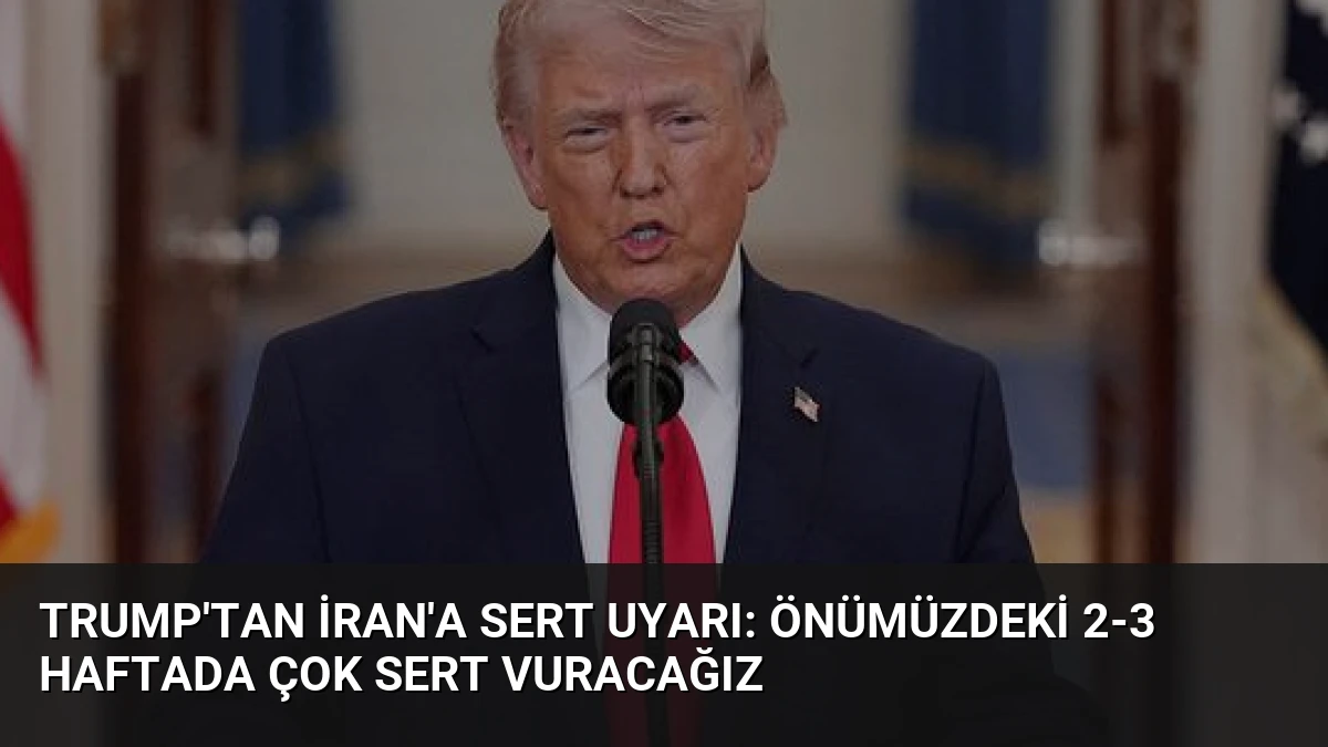 Trump’tan İran’a Sert Uyarı: Önümüzdeki 2-3 Haftada Çok Sert Vuracağız